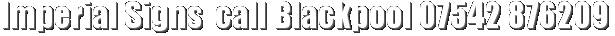Imperial Signs  call Blackpool 07542 876209